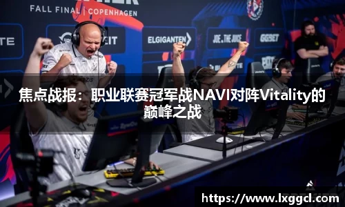 焦点战报：职业联赛冠军战NAVI对阵Vitality的巅峰之战