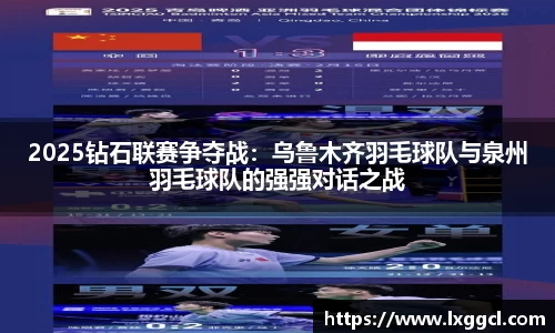 2025钻石联赛争夺战：乌鲁木齐羽毛球队与泉州羽毛球队的强强对话之战