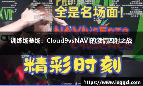 训练场赛场：Cloud9vsNAVI的激情四射之战