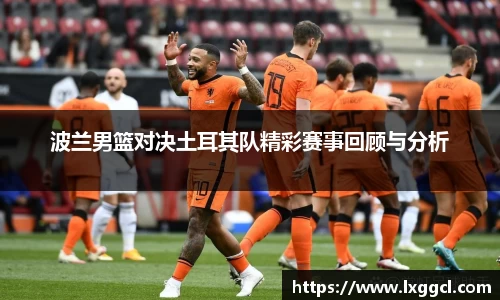 波兰男篮对决土耳其队精彩赛事回顾与分析